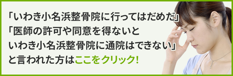 「いわき小名浜整骨院に行ってはだめだ」「医師の許可や同意を得ないといわき小名浜整骨院に通院はできない」と言われた方はここをクリック!